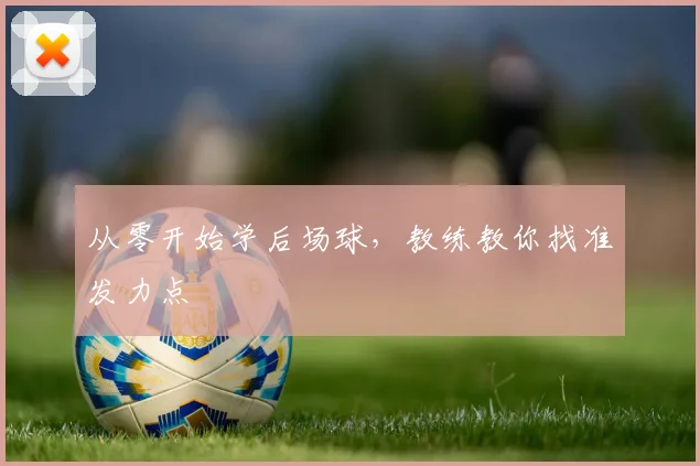 从零开始学后场球，教练教你找准发力点