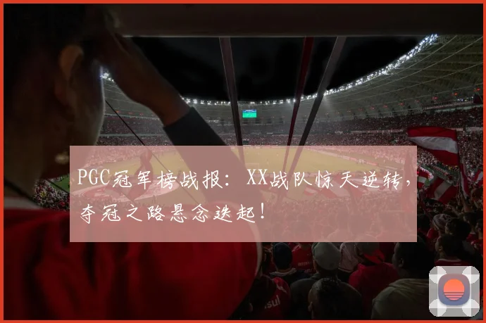 PGC冠军榜战报：XX战队惊天逆转，夺冠之路悬念迭起！