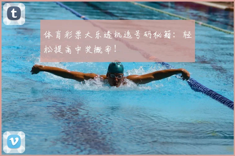 体育彩票大乐透机选号码秘籍：轻松提高中奖概率！