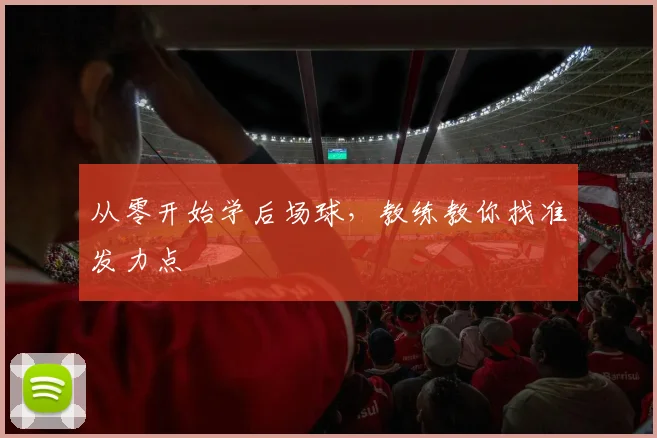 从零开始学后场球，教练教你找准发力点
