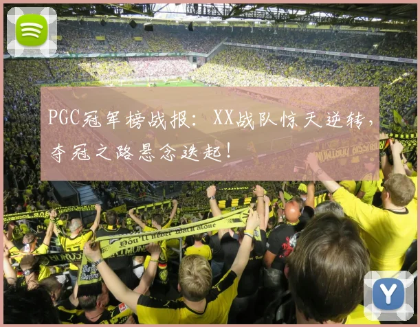 PGC冠军榜战报：XX战队惊天逆转，夺冠之路悬念迭起！