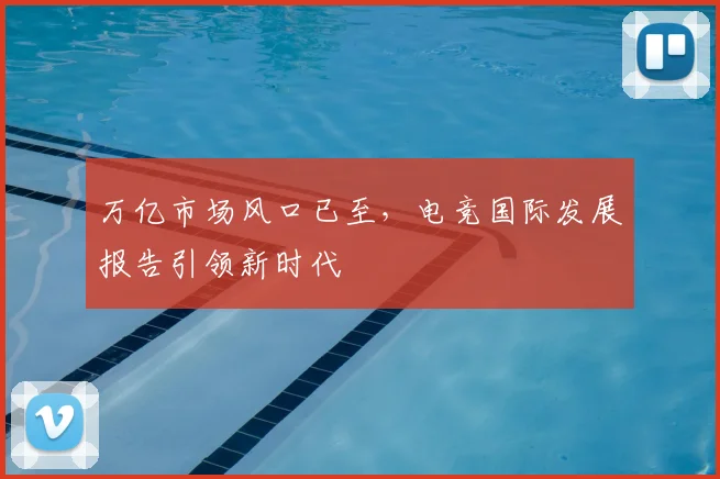 万亿市场风口已至，电竞国际发展报告引领新时代