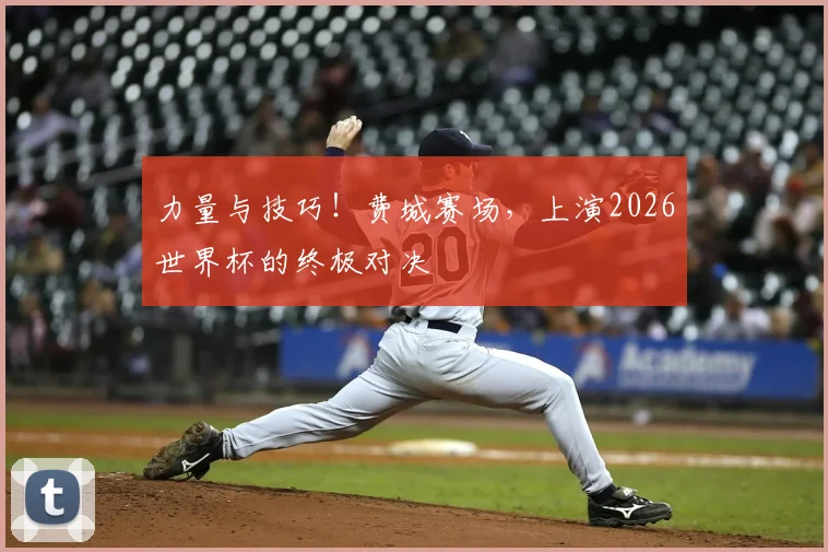 力量与技巧！费城赛场，上演2026世界杯的终极对决