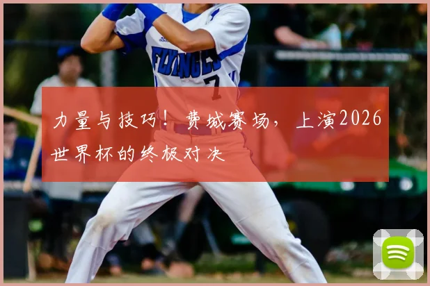力量与技巧!费城赛场,上演2026世界杯的终极对决